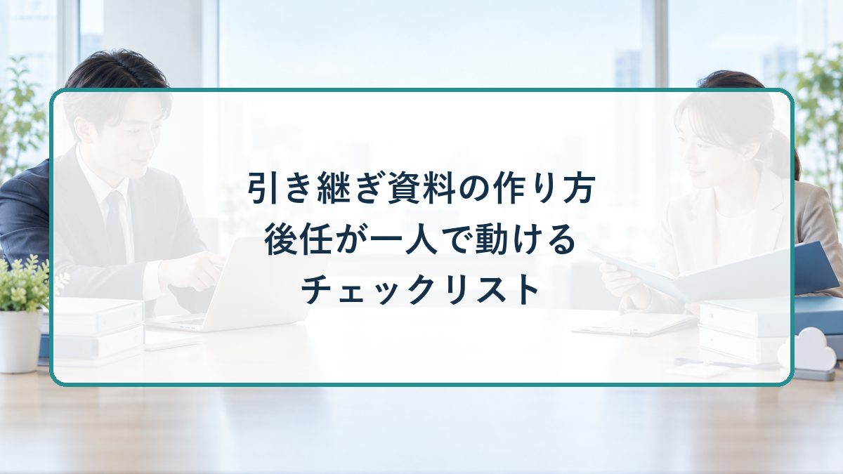 引き継ぎ資料の作り方｜後任が一人で動けるチェックリスト