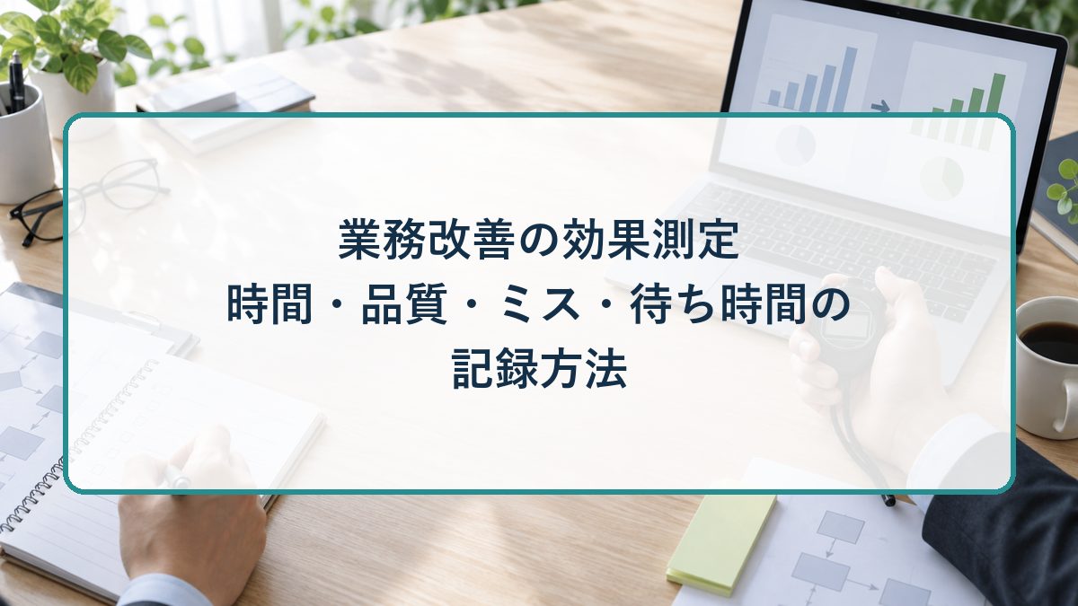 業務改善の効果測定｜時間・品質・ミス・待ち時間の記録方法