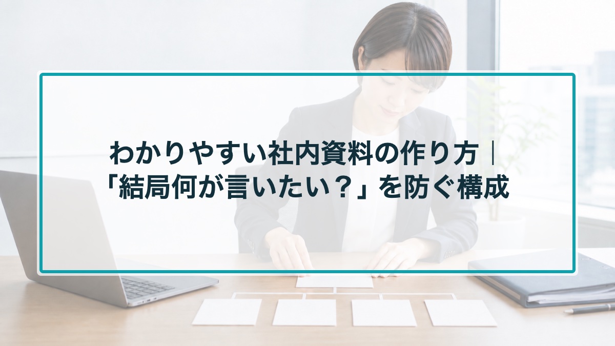 わかりやすい社内資料の作り方｜「結局何が言いたい？」を防ぐ構成