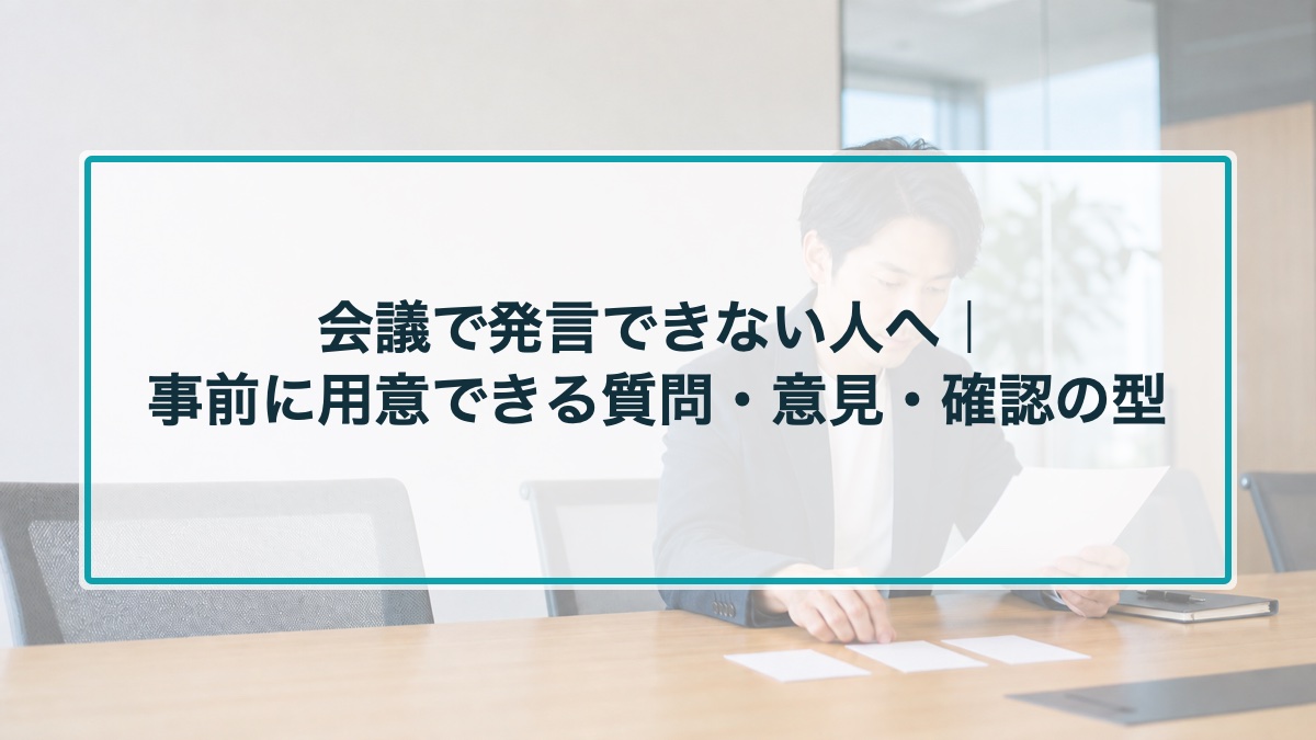 会議で発言できない人へ｜事前に用意できる質問・意見・確認の型