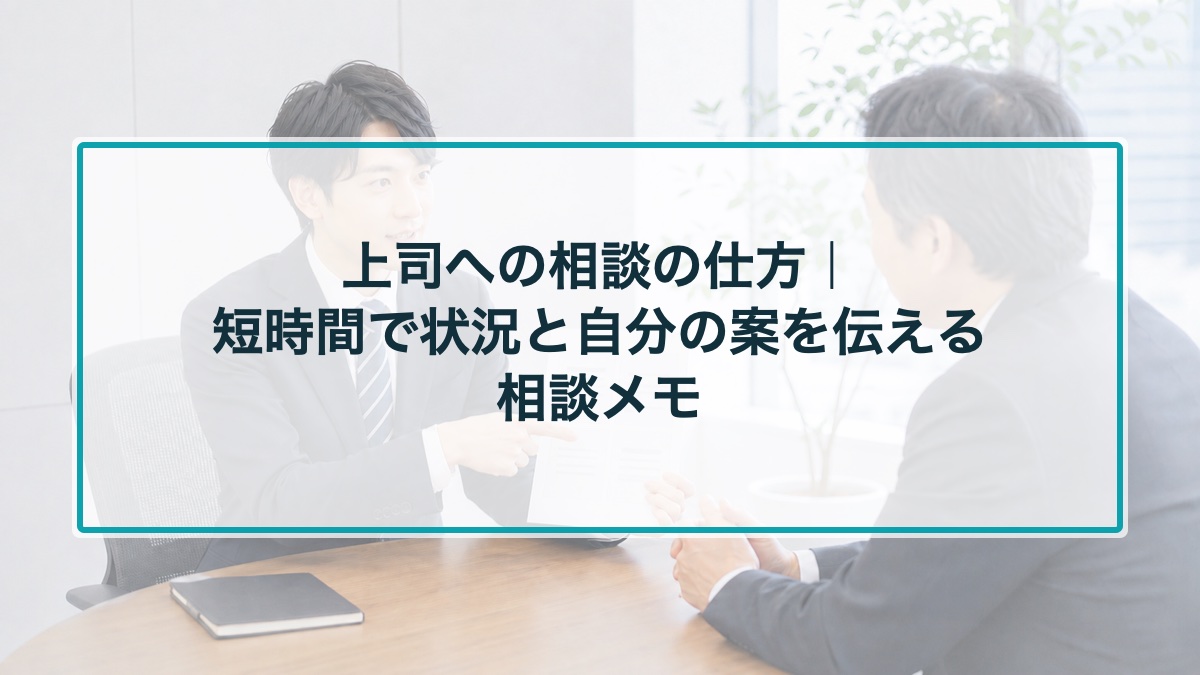 上司への相談の仕方|短時間で状況と自分の案を伝える相談メモ
