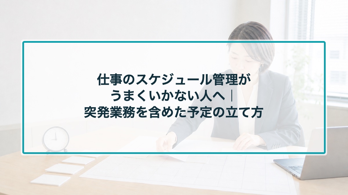 仕事のスケジュール管理がうまくいかない人へ|突発業務を含めた予定の立て方