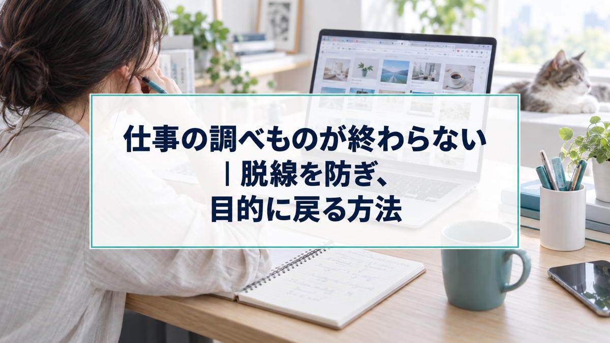 仕事の調べものが終わらない｜脱線を防ぎ、目的に戻る方法
