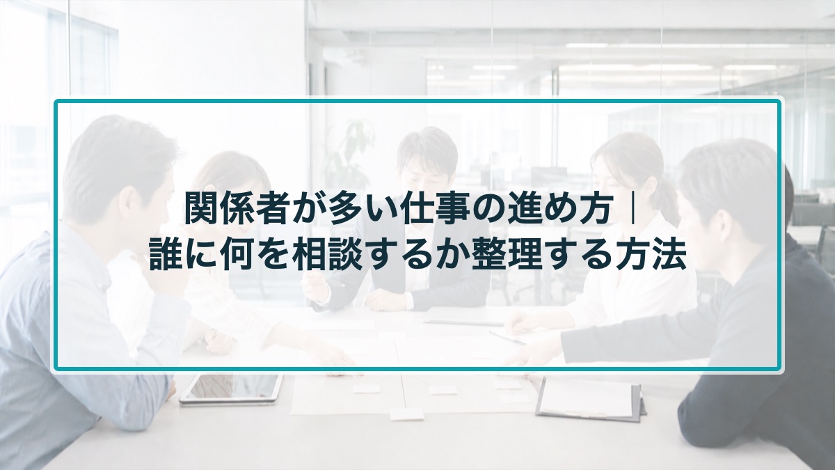 関係者が多い仕事の進め方｜誰に何を相談するか整理する方法